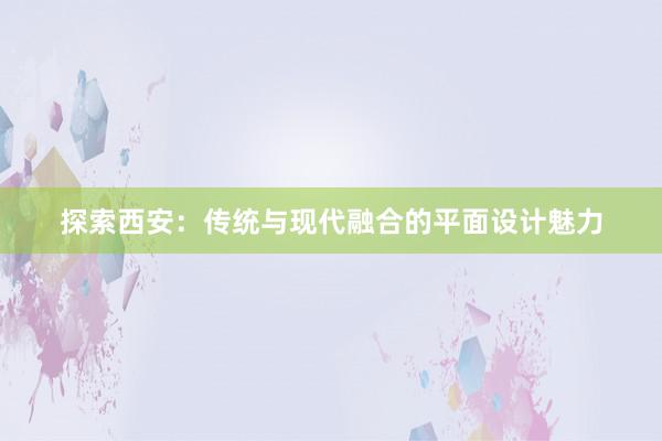 探索西安：传统与现代融合的平面设计魅力