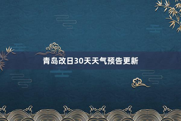 青岛改日30天天气预告更新